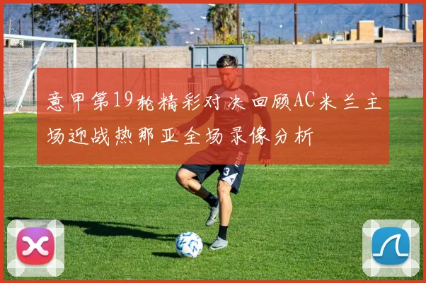 意甲第19轮精彩对决回顾AC米兰主场迎战热那亚全场录像分析